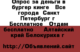 Опрос за деньги в бургер кинге - Все города, Санкт-Петербург г. Бесплатное » Отдам бесплатно   . Алтайский край,Белокуриха г.